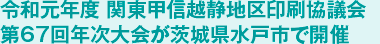 令和元年度 関東甲信越静地区印刷協議会 第67回年次大会が茨城県水戸市で開催