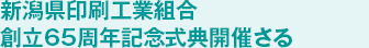 新潟県印刷工業組合 創立65周年記念式典開催さる