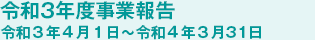 令和3年度事業報告 令和3年4月1日〜令和4年3月31日
