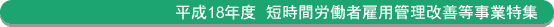 平成18年度短時間労働者雇用管理改善等事業特集